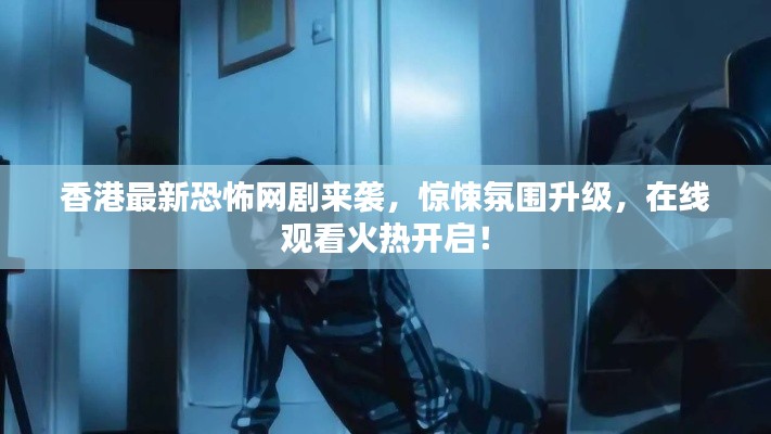 香港最新恐怖網(wǎng)劇來(lái)襲，驚悚氛圍升級(jí)，在線觀看火熱開(kāi)啟！