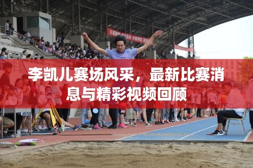李凱兒賽場風(fēng)采，最新比賽消息與精彩視頻回顧