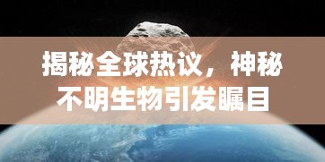 揭秘全球熱議，神秘不明生物引發(fā)矚目