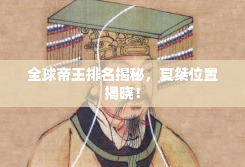 全球帝王排名揭秘，夏桀位置揭曉！