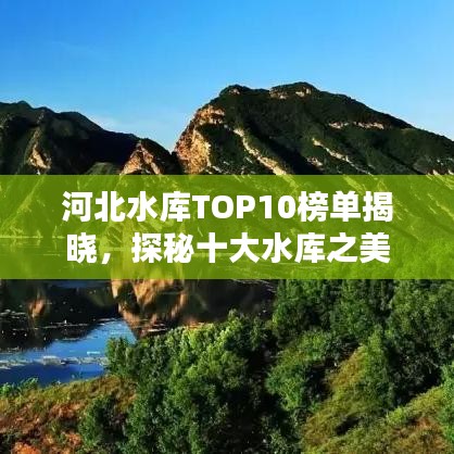 河北水庫TOP10榜單揭曉，探秘十大水庫之美