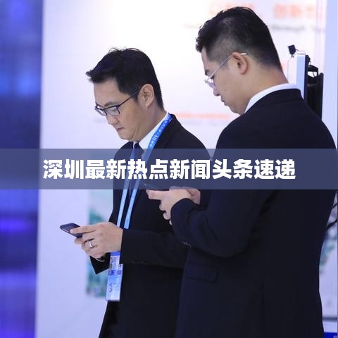 深圳最新熱點(diǎn)新聞?lì)^條速遞