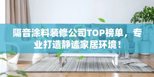 隔音涂料裝修公司TOP榜單，專業(yè)打造靜謐家居環(huán)境！