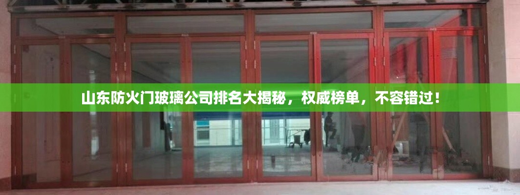 山東防火門玻璃公司排名大揭秘，權威榜單，不容錯過！
