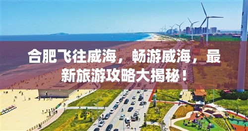 合肥飛往威海，暢游威海，最新旅游攻略大揭秘！