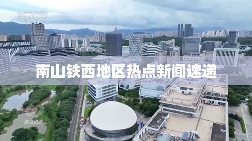 南山鐵西地區(qū)熱點(diǎn)新聞速遞