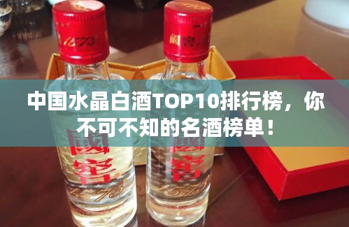 中國(guó)水晶白酒TOP10排行榜，你不可不知的名酒榜單！