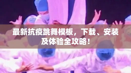 最新抗疫跳舞模板，下載、安裝及體驗(yàn)全攻略！