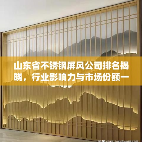 山東省不銹鋼屏風(fēng)公司排名揭曉，行業(yè)影響力與市場(chǎng)份額一覽