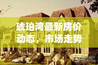 琥珀灣最新房?jī)r(jià)動(dòng)態(tài)，市場(chǎng)走勢(shì)解析與購(gòu)房指南全攻略