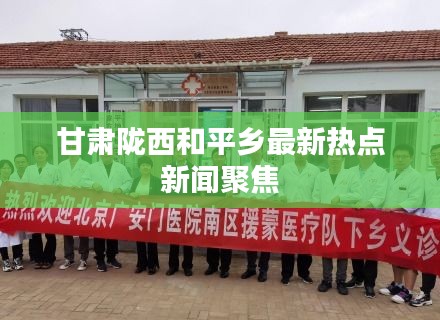 甘肅隴西和平鄉(xiāng)最新熱點新聞聚焦