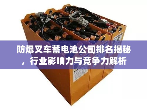 防爆叉車蓄電池公司排名揭秘，行業(yè)影響力與競爭力解析