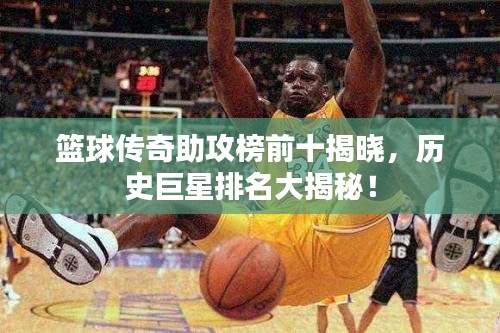 籃球傳奇助攻榜前十揭曉，歷史巨星排名大揭秘！