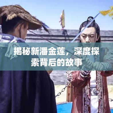 揭秘新潘金蓮，深度探索背后的故事