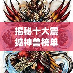 揭秘十大震撼神獸榜單，盤點(diǎn)史上最強(qiáng)神獸排名！