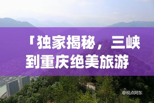 「獨家揭秘，三峽到重慶絕美旅游攻略，暢游山水之城！」