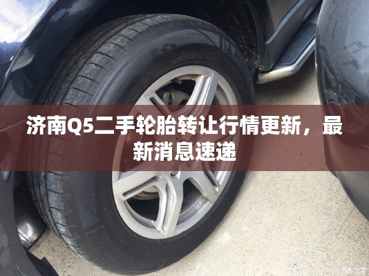 濟(jì)南Q5二手輪胎轉(zhuǎn)讓行情更新，最新消息速遞