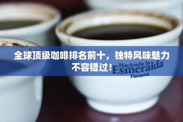 全球頂級咖啡排名前十，獨(dú)特風(fēng)味魅力不容錯過！