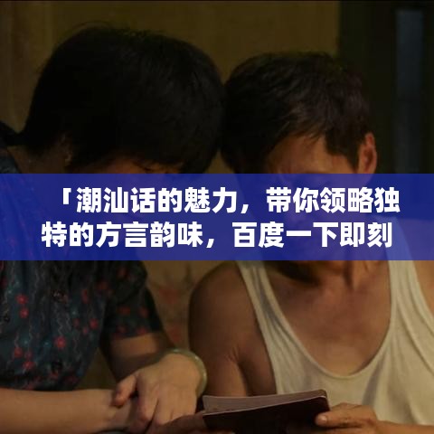 「潮汕話(huà)的魅力，帶你領(lǐng)略獨(dú)特的方言韻味，百度一下即刻體驗(yàn)！」