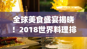 全球美食盛宴揭曉！2018世界料理排名探索之旅