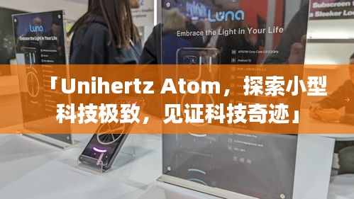 「Unihertz Atom，探索小型科技極致，見(jiàn)證科技奇跡」