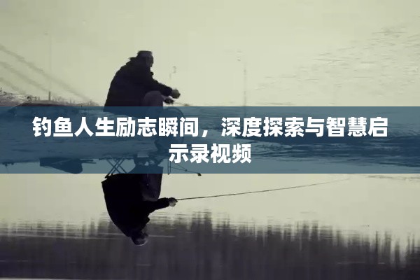 釣魚人生勵志瞬間，深度探索與智慧啟示錄視頻