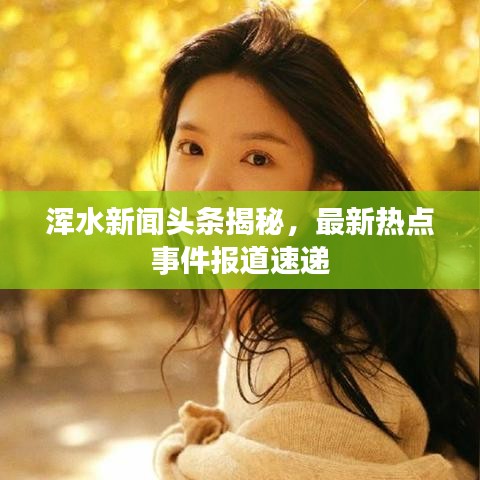 渾水新聞頭條揭秘，最新熱點事件報道速遞