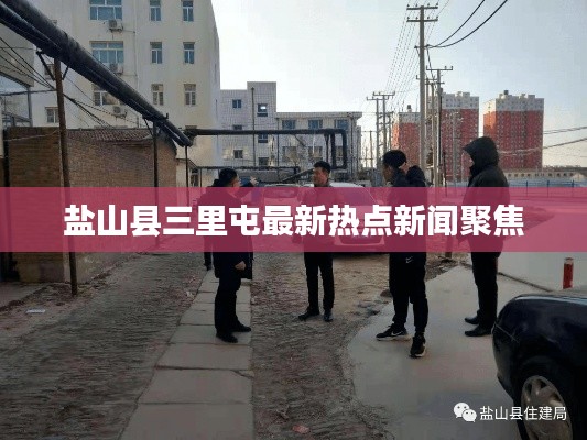鹽山縣三里屯最新熱點(diǎn)新聞聚焦