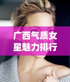 廣西氣質(zhì)女星魅力排行榜TOP10