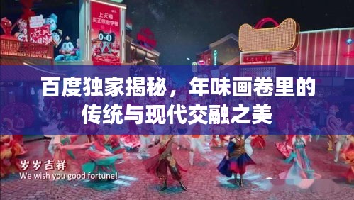 百度獨(dú)家揭秘，年味畫卷里的傳統(tǒng)與現(xiàn)代交融之美