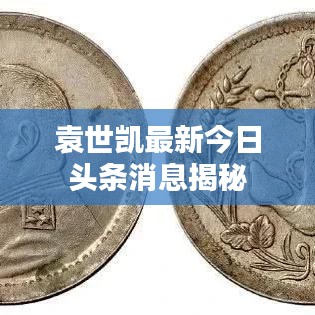 袁世凱最新今日頭條消息揭秘