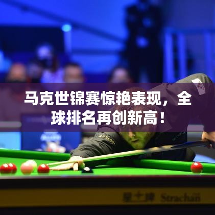 馬克世錦賽驚艷表現(xiàn)，全球排名再創(chuàng)新高！