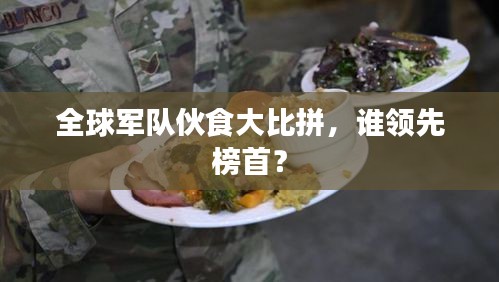 全球軍隊(duì)伙食大比拼，誰領(lǐng)先榜首？