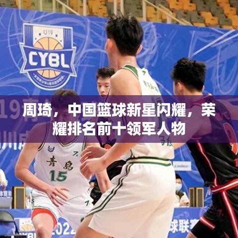 周琦，中國籃球新星閃耀，榮耀排名前十領(lǐng)軍人物