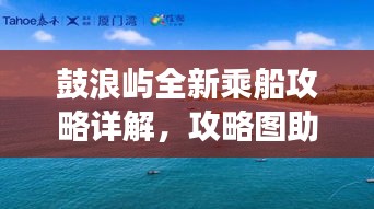 鼓浪嶼全新乘船攻略詳解，攻略圖助你輕松游島！