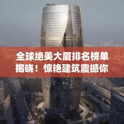 全球絕美大廈排名榜單揭曉！驚艷建筑震撼你的眼球！