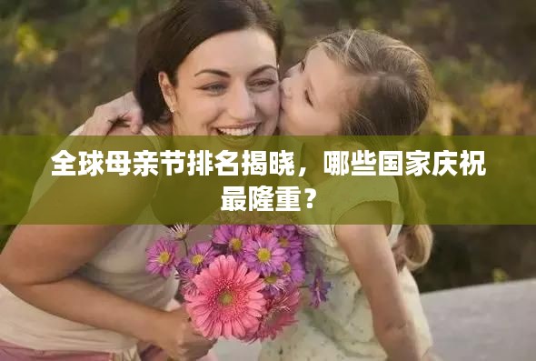 全球母親節(jié)排名揭曉，哪些國家慶祝最隆重？