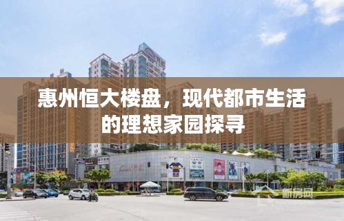 惠州恒大樓盤，現(xiàn)代都市生活的理想家園探尋