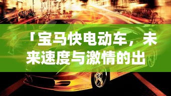 「寶馬快電動(dòng)車，未來(lái)速度與激情的出行新選擇」