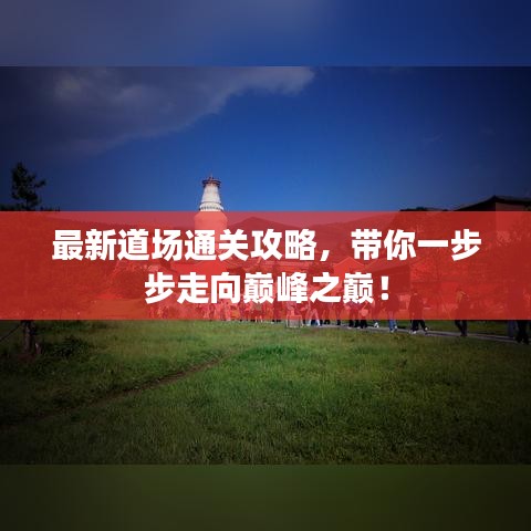 最新道場(chǎng)通關(guān)攻略，帶你一步步走向巔峰之巔！