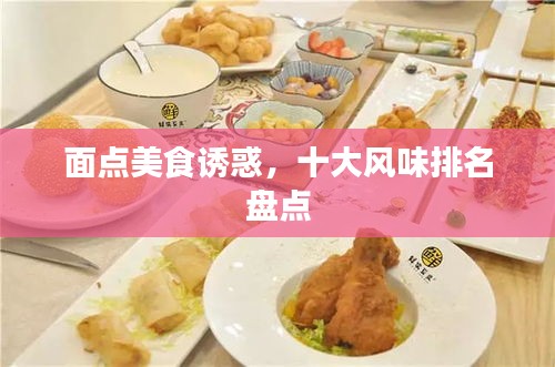 面點(diǎn)美食誘惑，十大風(fēng)味排名盤(pán)點(diǎn)