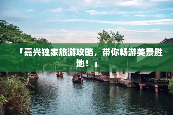 「嘉興獨(dú)家旅游攻略，帶你暢游美景勝地！」