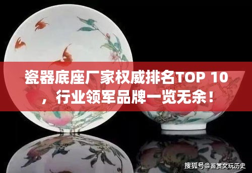 瓷器底座廠家權(quán)威排名TOP 10，行業(yè)領(lǐng)軍品牌一覽無(wú)余！