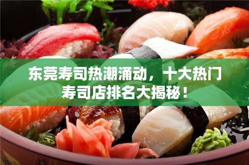 東莞壽司熱潮涌動(dòng)，十大熱門壽司店排名大揭秘！
