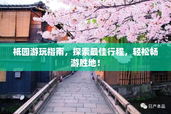 祗園游玩指南，探索最佳行程，輕松暢游勝地！