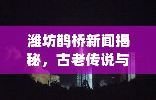 濰坊鵲橋新聞揭秘，古老傳說與現(xiàn)代情緣的完美交融