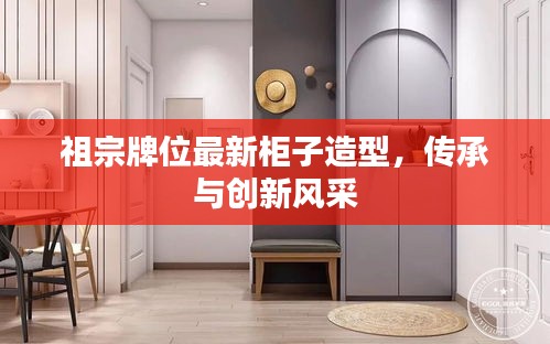 祖宗牌位最新柜子造型，傳承與創(chuàng)新風(fēng)采