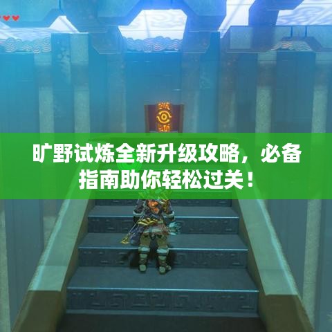 曠野試煉全新升級攻略，必備指南助你輕松過關(guān)！