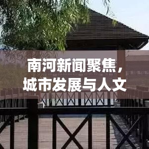 南河新聞聚焦，城市發(fā)展與人文情懷的和諧交融
