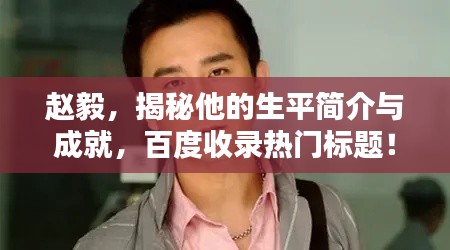 趙毅，揭秘他的生平簡介與成就，百度收錄熱門標題！